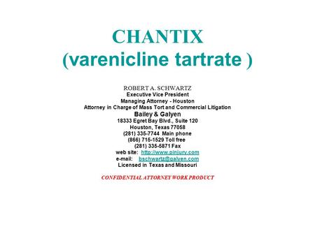 CHANTIX (varenicline tartrate ) ROBERT A. SCHWARTZ Executive Vice President Managing Attorney - Houston Attorney in Charge of Mass Tort and Commercial.