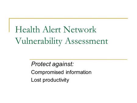 Health Alert Network Vulnerability Assessment Protect against: Compromised information Lost productivity.