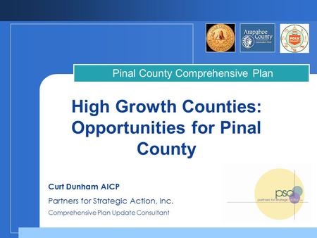 High Growth Counties: Opportunities for Pinal County Pinal County Comprehensive Plan Curt Dunham AICP Partners for Strategic Action, Inc. Comprehensive.