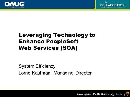 Leveraging Technology to Enhance PeopleSoft Web Services (SOA) System Efficiency Lorne Kaufman, Managing Director.
