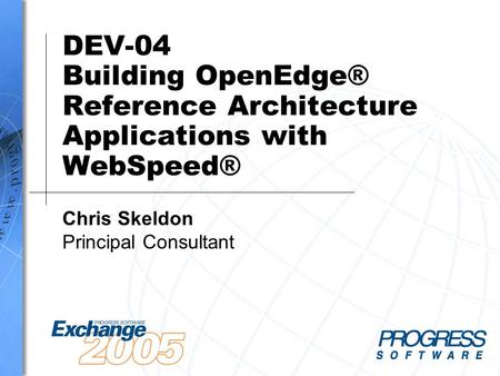 DEV-04 Building OpenEdge® Reference Architecture Applications with WebSpeed® Chris Skeldon Principal Consultant.