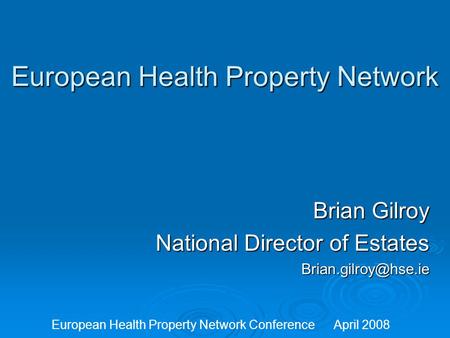 European Health Property Network Brian Gilroy National Director of Estates European Health Property Network Conference April 2008.