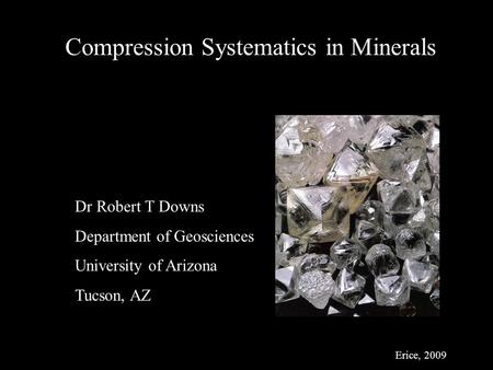 Erice, 2009 Compression Systematics in Minerals Dr Robert T Downs Department of Geosciences University of Arizona Tucson, AZ.