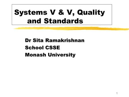 1 Systems V & V, Quality and Standards Dr Sita Ramakrishnan School CSSE Monash University.