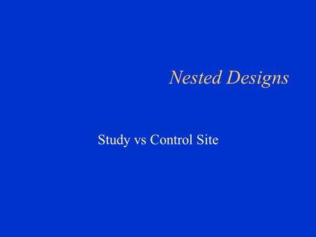 Nested Designs Study vs Control Site. Nested Experiments In some two-factor experiments the level of one factor, say B, is not “cross” or “cross classified”
