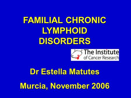 FAMILIAL CHRONIC LYMPHOID DISORDERS Dr Estella Matutes Murcia, November 2006.