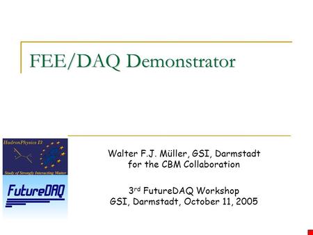 FEE/DAQ Demonstrator Walter F.J. Müller, GSI, Darmstadt for the CBM Collaboration 3 rd FutureDAQ Workshop GSI, Darmstadt, October 11, 2005.