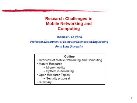 0 Research Challenges in Mobile Networking and Computing Thomas F. La Porta Professor, Department of Computer Science and Engineering Penn State University.