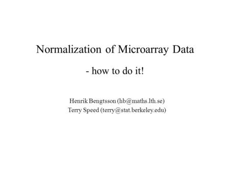Normalization of Microarray Data - how to do it! Henrik Bengtsson Terry Speed