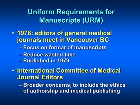 Uniform Requirements for Manuscripts (URM) 1978: editors of general medical journals meet in Vancouver BC1978: editors of general medical journals meet.