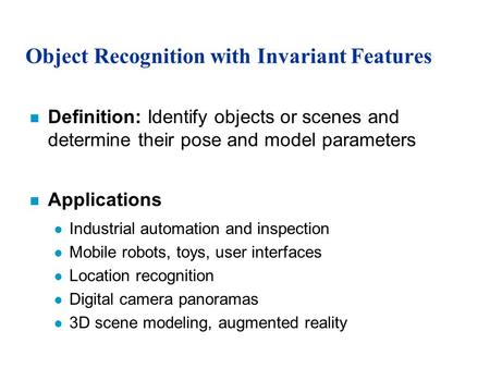Object Recognition with Invariant Features n Definition: Identify objects or scenes and determine their pose and model parameters n Applications l Industrial.