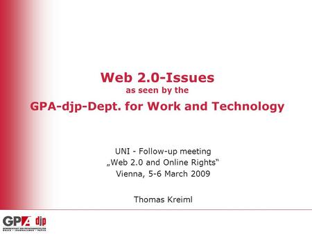 Web 2.0-Issues as seen by the GPA-djp-Dept. for Work and Technology UNI - Follow-up meeting „Web 2.0 and Online Rights“ Vienna, 5-6 March 2009 Thomas Kreiml.
