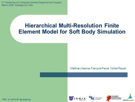 Hierarchical Multi-Resolution Finite Element Model for Soft Body Simulation Matthieu Nesme, François Faure, Yohan Payan 2 nd Workshop on Computer Assisted.