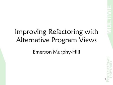 MULTIVIE W 1 Improving Refactoring with Alternative Program Views Emerson Murphy-Hill.