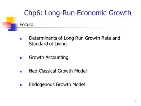 1 Chp6: Long-Run Economic Growth Focus: Determinants of Long Run Growth Rate and Standard of Living Growth Accounting Neo-Classical Growth Model Endogenous.