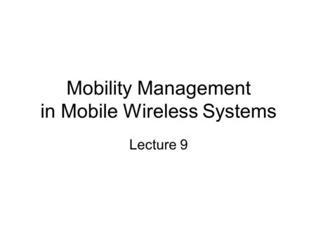 Mobility Management in Mobile Wireless Systems Lecture 9.