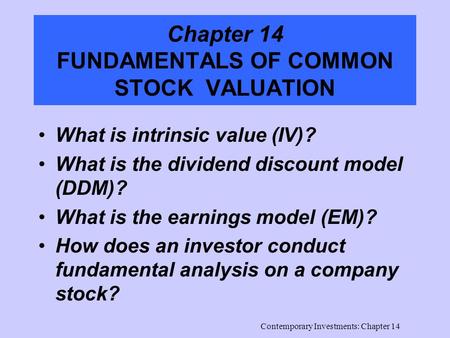 Contemporary Investments: Chapter 14 Chapter 14 FUNDAMENTALS OF COMMON STOCK VALUATION What is intrinsic value (IV)? What is the dividend discount model.