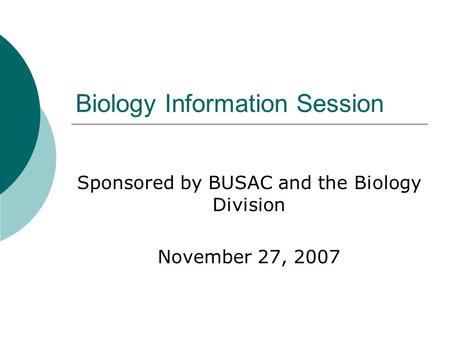 Biology Information Session Sponsored by BUSAC and the Biology Division November 27, 2007.