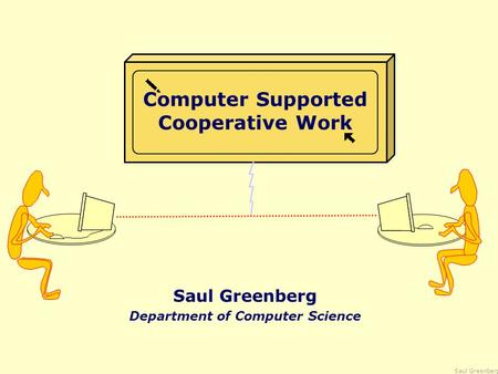 Saul Greenberg Computer Supported Cooperative Work Saul Greenberg Department of Computer Science.