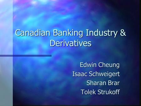 Canadian Banking Industry & Derivatives Edwin Cheung Isaac Schweigert Sharan Brar Tolek Strukoff.