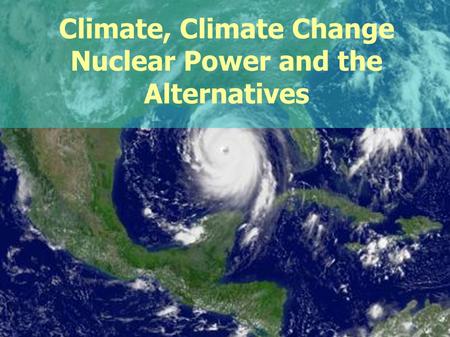 PHYC 40050 Environmental Physics Climate, Climate Change Nuclear Power and the Alternatives.