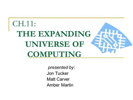 CH.11: THE EXPANDING UNIVERSE OF COMPUTING presented by: Jon Tucker Matt Carver Amber Martin.