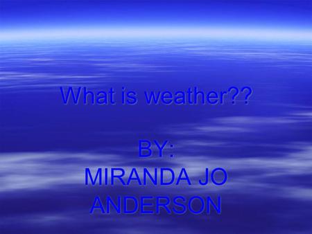 What is weather?? BY: MIRANDA JO ANDERSON. Atmosphere  The atmospheric factors that interact to cause weather are heat energy air pressure, winds, and.