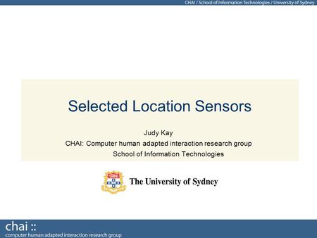 Selected Location Sensors Judy Kay CHAI: Computer human adapted interaction research group School of Information Technologies.