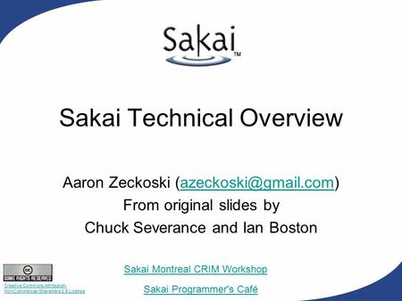 Sakai Technical Overview Aaron Zeckoski From original slides by Chuck Severance and Ian Boston Creative Commons.