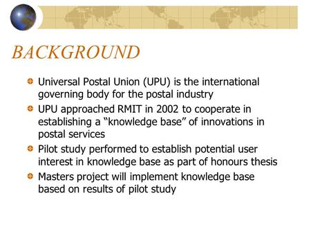 BACKGROUND Universal Postal Union (UPU) is the international governing body for the postal industry UPU approached RMIT in 2002 to cooperate in establishing.