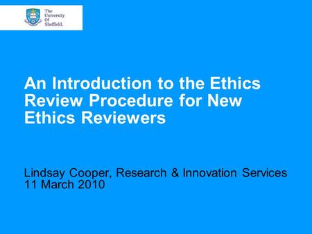 An Introduction to the Ethics Review Procedure for New Ethics Reviewers Lindsay Cooper, Research & Innovation Services 11 March 2010.