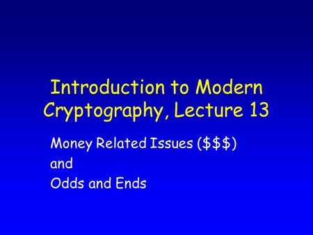 Introduction to Modern Cryptography, Lecture 13 Money Related Issues ($$$) and Odds and Ends.