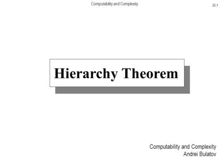 Computability and Complexity 22-1 Computability and Complexity Andrei Bulatov Hierarchy Theorem.