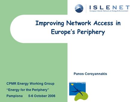 Improving Network Access in Europe’s Periphery Panos Coroyannakis CPMR Energy Working Group “Energy for the Periphery” Pamplona 5-6 October 2006.