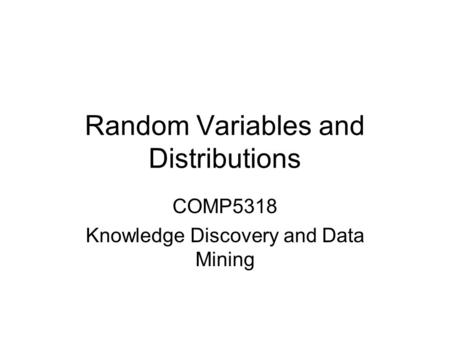 Random Variables and Distributions COMP5318 Knowledge Discovery and Data Mining.