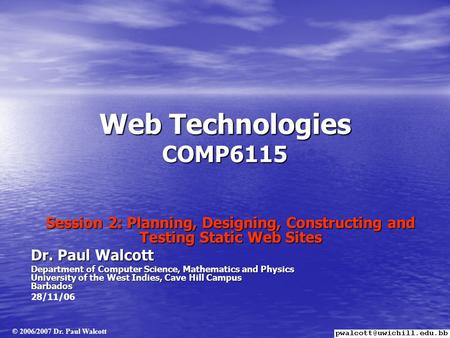 Web Technologies COMP6115 Session 2: Planning, Designing, Constructing and Testing Static Web Sites Dr. Paul Walcott Department of Computer Science, Mathematics.