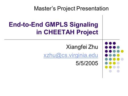 End-to-End GMPLS Signaling in CHEETAH Project Xiangfei Zhu 5/5/2005 Master’s Project Presentation.