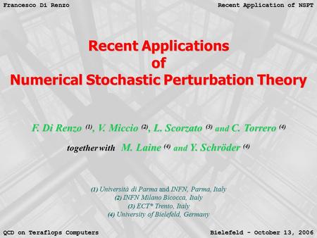 Recent Application of NSPT Francesco Di Renzo Bielefeld - October 13, 2006 QCD on Teraflops Computers Recent Applications of Numerical Stochastic Perturbation.