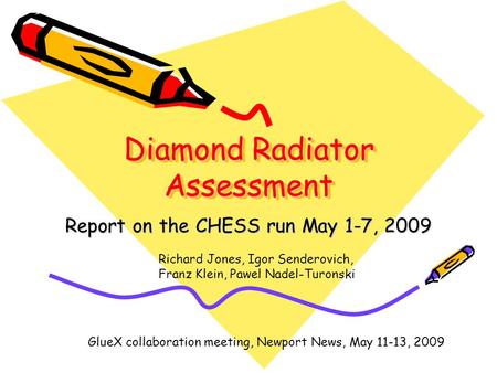 Diamond Radiator Assessment Report on the CHESS run May 1-7, 2009 Richard Jones, Igor Senderovich, Franz Klein, Pawel Nadel-Turonski GlueX collaboration.