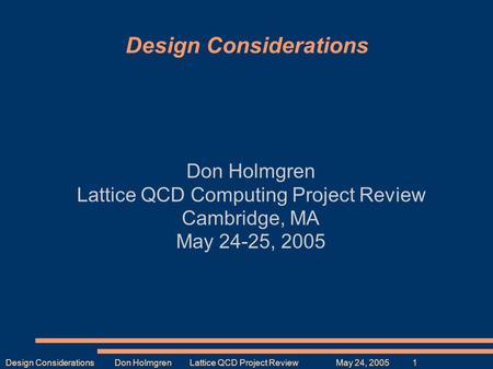 Design Considerations Don Holmgren Lattice QCD Project Review May 24, 2005 1 Design Considerations Don Holmgren Lattice QCD Computing Project Review Cambridge,