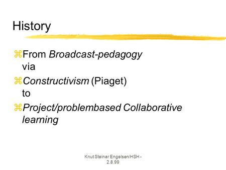 Knut Steinar Engelsen/HSH - 2.8.99 zFrom Broadcast-pedagogy via  Constructivism (Piaget) to zProject/problembased Collaborative learning History.