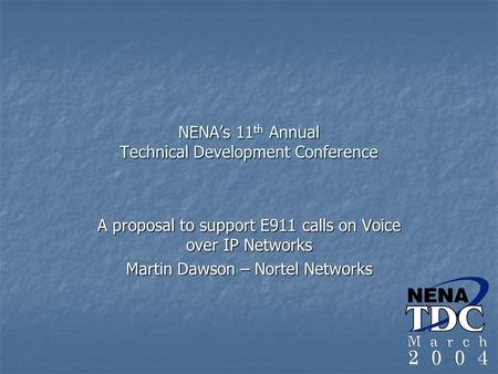 NENA’s 11 th Annual Technical Development Conference A proposal to support E911 calls on Voice over IP Networks Martin Dawson – Nortel Networks.