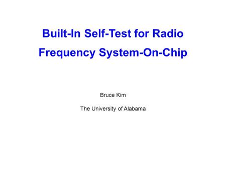 Built-In Self-Test for Radio Frequency System-On-Chip Bruce Kim The University of Alabama.