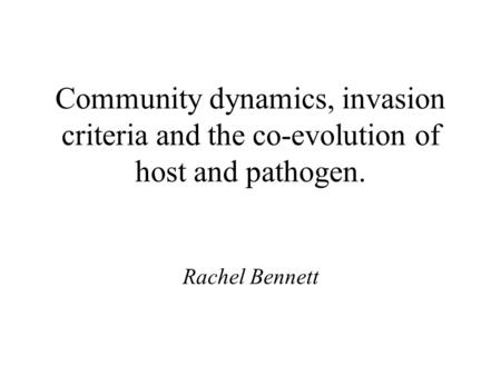 Community dynamics, invasion criteria and the co-evolution of host and pathogen. Rachel Bennett.