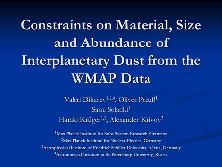 Constraints on Material, Size and Abundance of Interplanetary Dust from the WMAP Data Valeri Dikarev 1,2,4, Oliver Preuß 1 Sami Solanki 1 Harald Krüger.