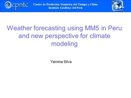Weather forecasting using MM5 in Peru and new perspective for climate modeling Centro de Predicción Numérica del Tiempo y Clima Instituto Geofísico del.