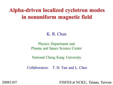Alpha-driven localized cyclotron modes in nonuniform magnetic field K. R. Chen Physics Department and Plasma and Space Science Center National Cheng Kung.