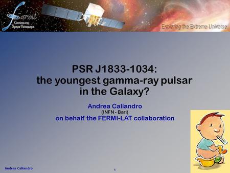 Andrea Caliandro 1 Andrea Caliandro (INFN - Bari) on behalf the FERMI-LAT collaboration PSR J1833-1034: the youngest gamma-ray pulsar in the Galaxy?