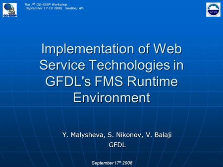 Implementation of Web Service Technologies in GFDL's FMS Runtime Environment Y. Malysheva, S. Nikonov, V. Balaji GFDL The 7 th GO-ESSP Workshop September.