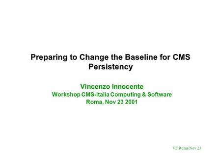 VI/ Rome Nov 23 Preparing to Change the Baseline for CMS Persistency Vincenzo Innocente Workshop CMS-Italia Computing & Software Roma, Nov 23 2001.